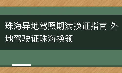 珠海异地驾照期满换证指南 外地驾驶证珠海换领