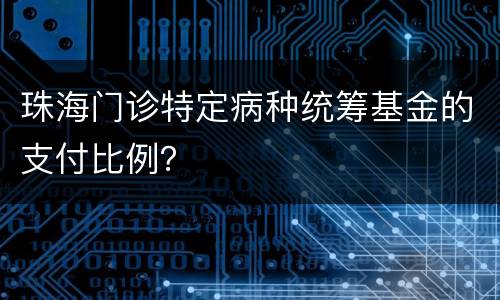 珠海门诊特定病种统筹基金的支付比例？