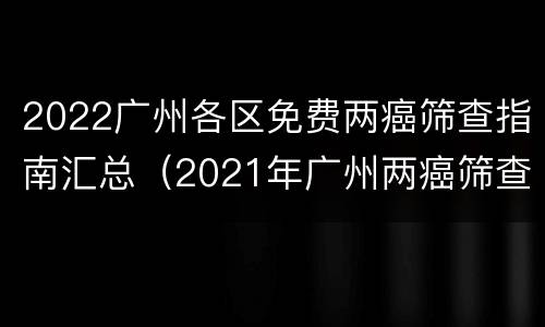 2022广州各区免费两癌筛查指南汇总（2021年广州两癌筛查时间）