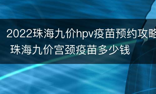 2022珠海九价hpv疫苗预约攻略 珠海九价宫颈疫苗多少钱