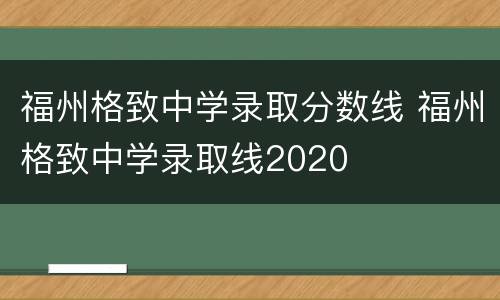福州格致中学录取分数线 福州格致中学录取线2020