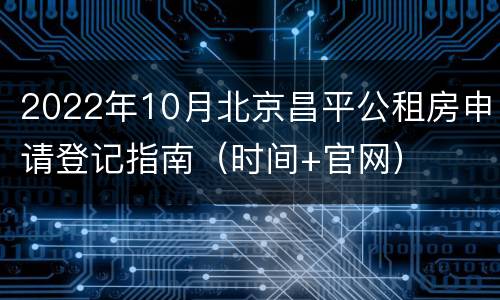 2022年10月北京昌平公租房申请登记指南（时间+官网）