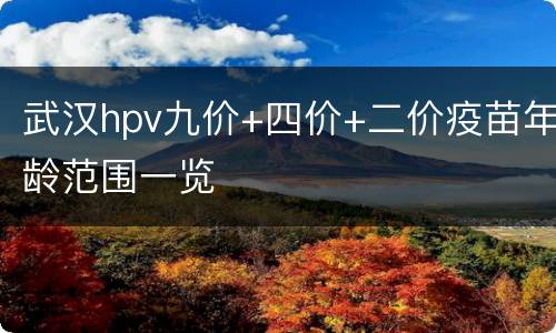 武汉hpv九价+四价+二价疫苗年龄范围一览