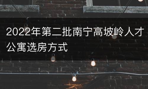 2022年第二批南宁高坡岭人才公寓选房方式