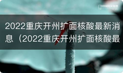 2022重庆开州扩面核酸最新消息（2022重庆开州扩面核酸最新消息公告）