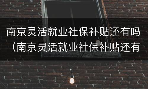 南京灵活就业社保补贴还有吗（南京灵活就业社保补贴还有吗现在）