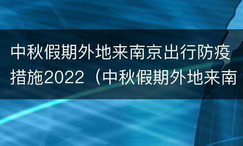 中秋假期外地来南京出行防疫措施2022（中秋假期外地来南京出行防疫措施2022年8月）