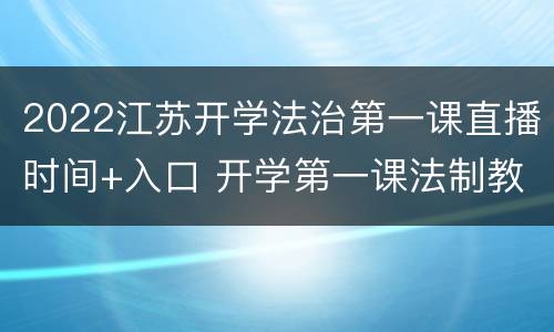 2022江苏开学法治第一课直播时间+入口 开学第一课法制教育直播