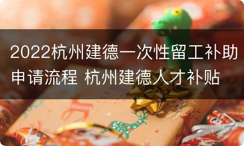 2022杭州建德一次性留工补助申请流程 杭州建德人才补贴