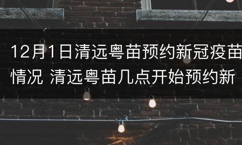 12月1日清远粤苗预约新冠疫苗情况 清远粤苗几点开始预约新冠疫苗