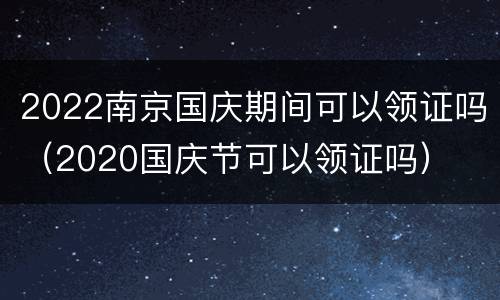 2022南京国庆期间可以领证吗（2020国庆节可以领证吗）