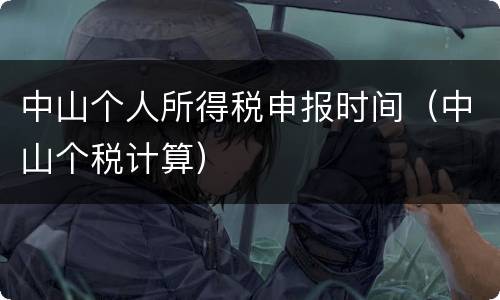 中山个人所得税申报时间（中山个税计算）