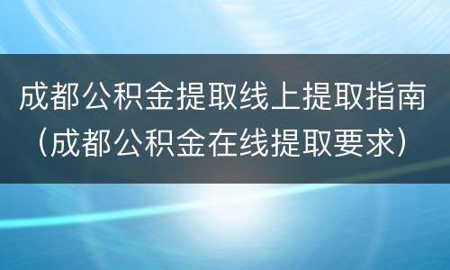 成都公积金提取线上提取指南（成都公积金在线提取要求）