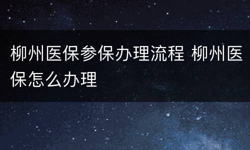柳州医保参保办理流程 柳州医保怎么办理