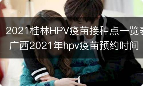 2021桂林HPV疫苗接种点一览表 广西2021年hpv疫苗预约时间