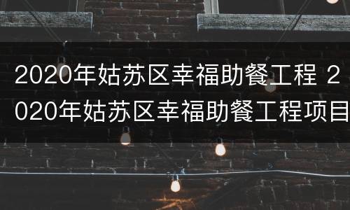 2020年姑苏区幸福助餐工程 2020年姑苏区幸福助餐工程项目