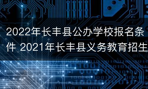 2022年长丰县公办学校报名条件 2021年长丰县义务教育招生