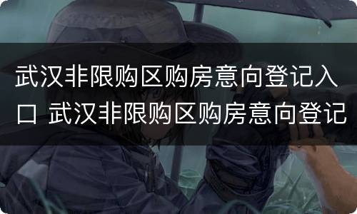 武汉非限购区购房意向登记入口 武汉非限购区购房意向登记入口在哪