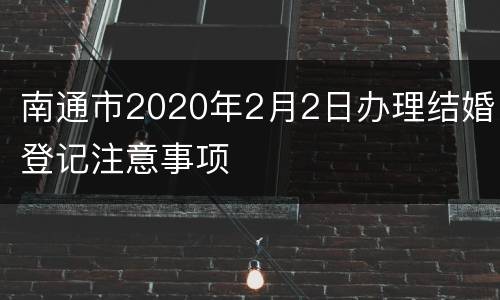 南通市2020年2月2日办理结婚登记注意事项