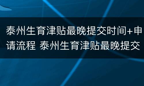 泰州生育津贴最晚提交时间+申请流程 泰州生育津贴最晚提交时间 申请流程图