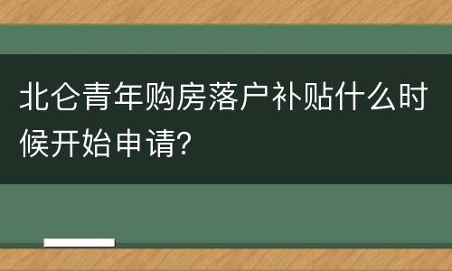 北仑青年购房落户补贴什么时候开始申请？