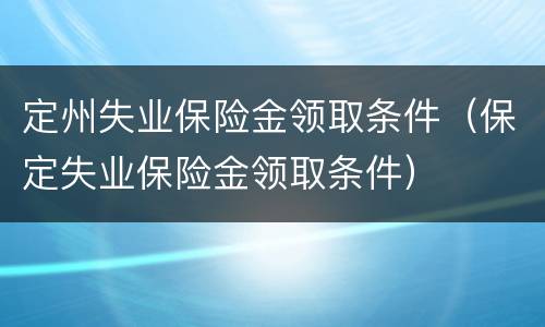 定州失业保险金领取条件（保定失业保险金领取条件）