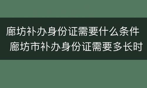 廊坊补办身份证需要什么条件 廊坊市补办身份证需要多长时间