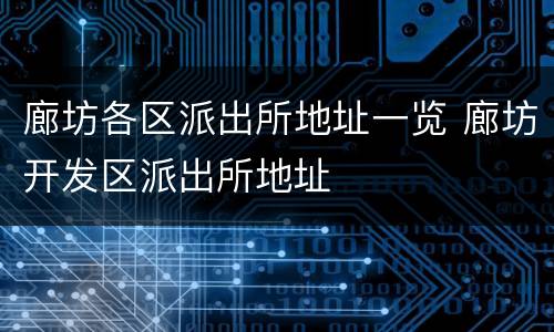 廊坊各区派出所地址一览 廊坊开发区派出所地址