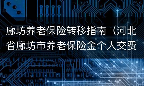 廊坊养老保险转移指南（河北省廊坊市养老保险金个人交费怎么办理）