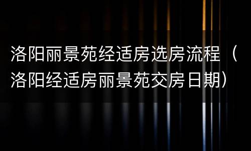 洛阳丽景苑经适房选房流程（洛阳经适房丽景苑交房日期）