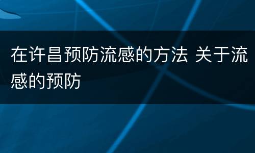 在许昌预防流感的方法 关于流感的预防