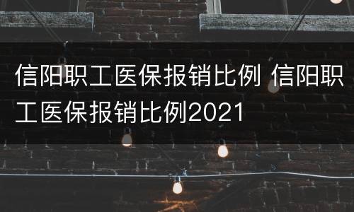 信阳职工医保报销比例 信阳职工医保报销比例2021