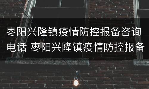 枣阳兴隆镇疫情防控报备咨询电话 枣阳兴隆镇疫情防控报备咨询电话