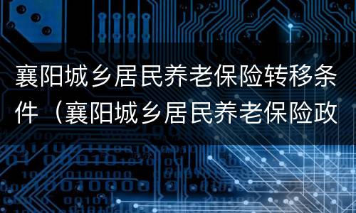 襄阳城乡居民养老保险转移条件（襄阳城乡居民养老保险政策）