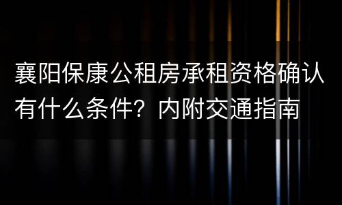 襄阳保康公租房承租资格确认有什么条件？内附交通指南
