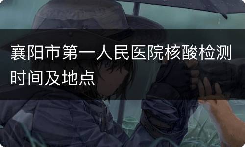 襄阳市第一人民医院核酸检测时间及地点