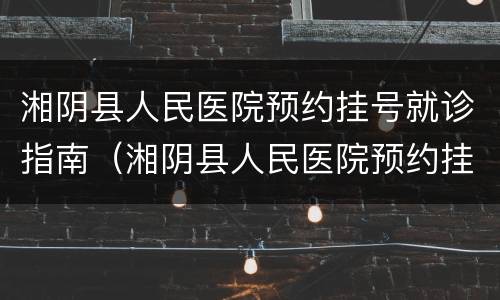湘阴县人民医院预约挂号就诊指南（湘阴县人民医院预约挂号就诊指南图片）