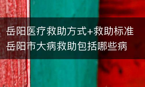 岳阳医疗救助方式+救助标准 岳阳市大病救助包括哪些病