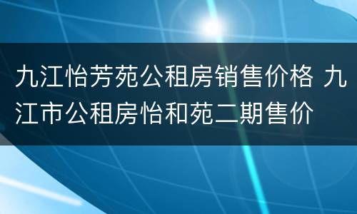 九江怡芳苑公租房销售价格 九江市公租房怡和苑二期售价