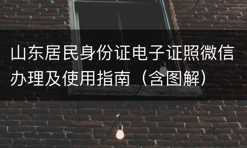 山东居民身份证电子证照微信办理及使用指南（含图解）