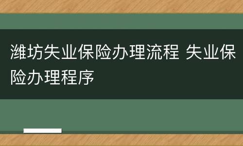 潍坊失业保险办理流程 失业保险办理程序