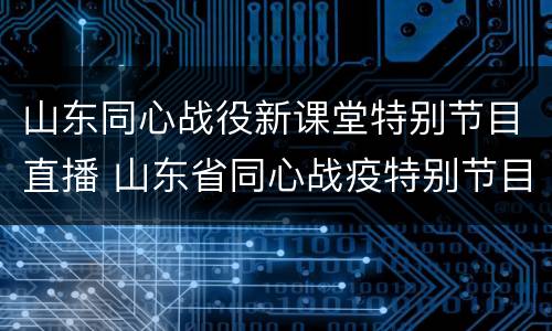 山东同心战役新课堂特别节目直播 山东省同心战疫特别节目直播