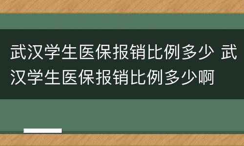 武汉学生医保报销比例多少 武汉学生医保报销比例多少啊