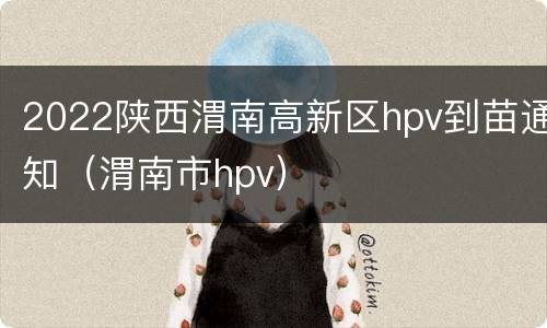 2022陕西渭南高新区hpv到苗通知（渭南市hpv）