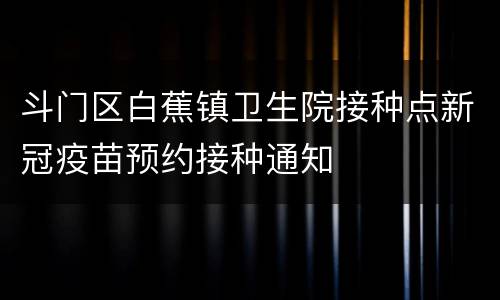 斗门区白蕉镇卫生院接种点新冠疫苗预约接种通知