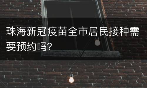 珠海新冠疫苗全市居民接种需要预约吗？