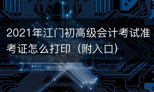 2021年江门初高级会计考试准考证怎么打印（附入口）