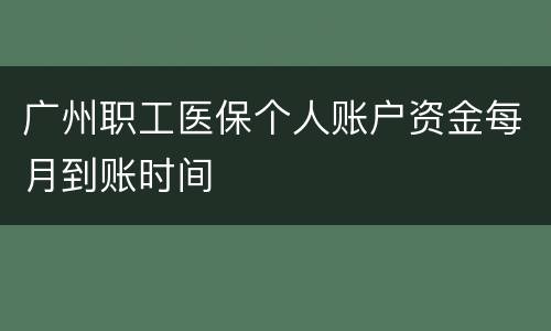 广州职工医保个人账户资金每月到账时间