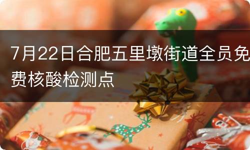 7月22日合肥五里墩街道全员免费核酸检测点