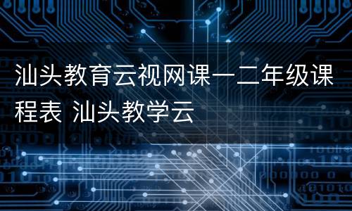 汕头教育云视网课一二年级课程表 汕头教学云